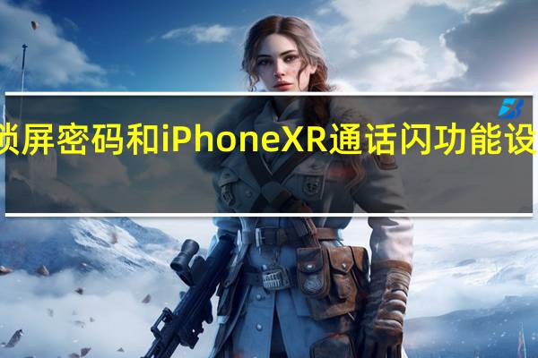 锁屏密码和iPhone XR通话闪功能设置方法