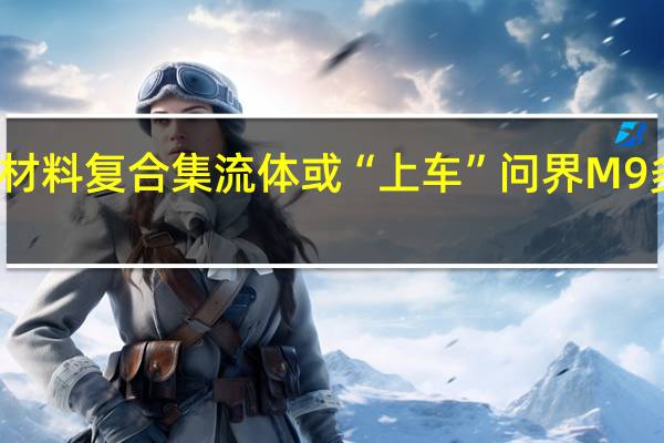 锂电池创新材料复合集流体 或“上车”问界M9 多家公司加码扩产