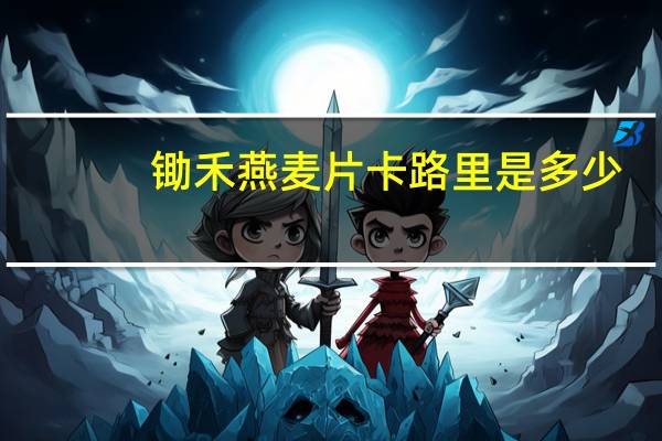 锄禾 燕麦片卡路里是多少
