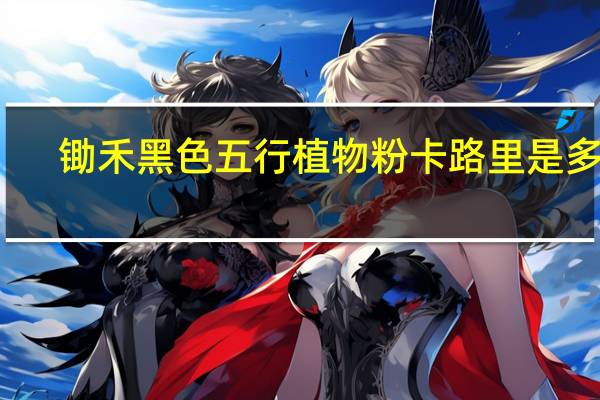 锄禾 黑色五行植物粉卡路里是多少