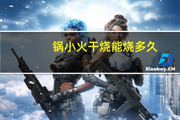 锅小火干烧能烧多久