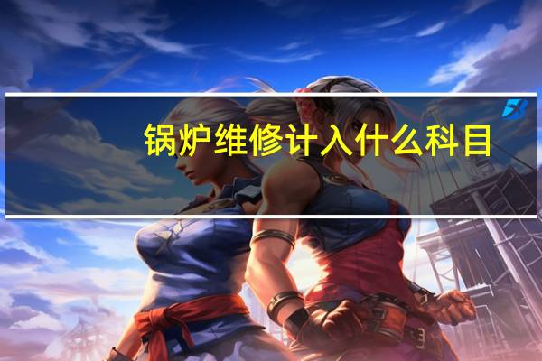 锅炉维修计入什么科目