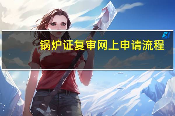 锅炉证复审网上申请流程