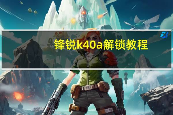 锋锐k40a解锁教程（锋锐k40a）