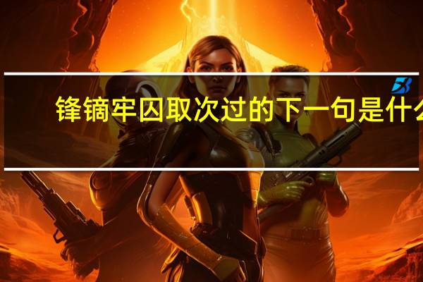 锋镝牢囚取次过的下一句是什么