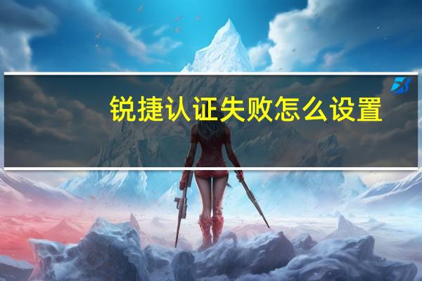 锐捷认证失败怎么设置(锐捷认证失败)