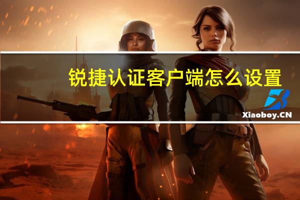 锐捷认证客户端怎么设置(锐捷认证客户端)