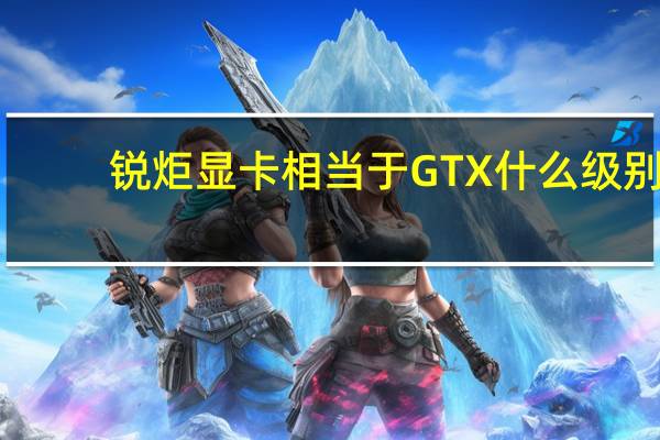 锐炬显卡相当于GTX什么级别（锐炬显卡）