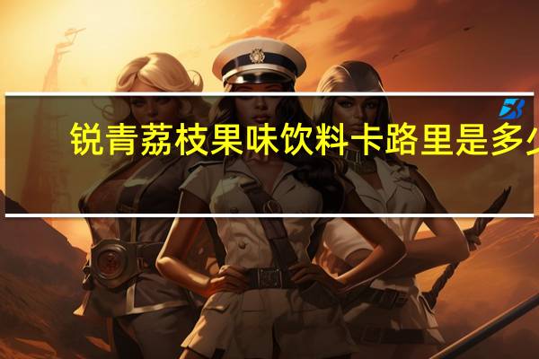 锐青 荔枝果味饮料卡路里是多少