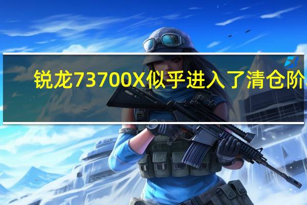 锐龙73700X似乎进入了清仓阶段