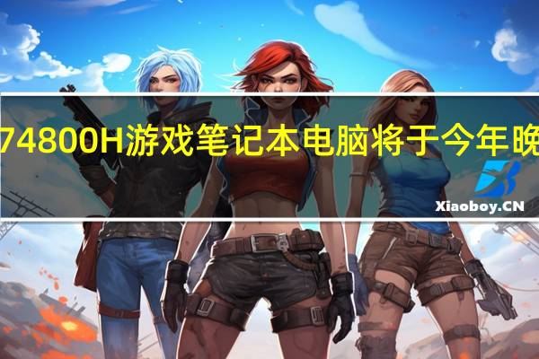 锐龙7 4800H游戏笔记本电脑将于今年晚些时候上�