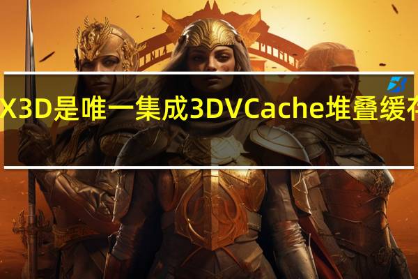 锐龙75800X3D是唯一集成3DVCache堆叠缓存的消费级处理器