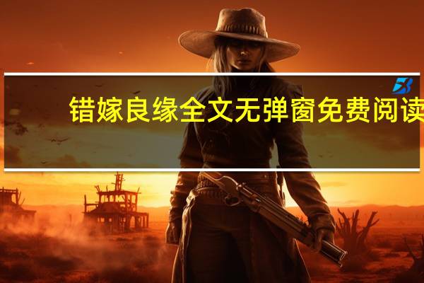 错嫁良缘全文无弹窗免费阅读(错嫁良缘 2015年江苏凤凰文艺出版社出版的图书)