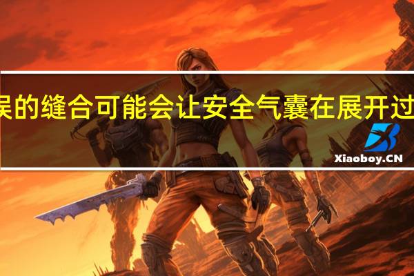 错误的缝合可能会让安全气囊在展开过程中撕裂