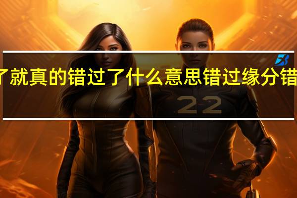 错过了就真的错过了什么意思 错过缘分错过你广场舞