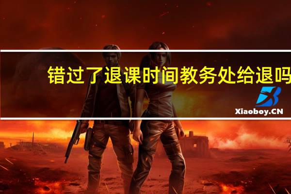 错过了退课时间教务处给退吗