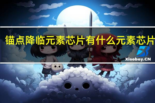 锚点降临元素芯片有什么 元素芯片一览