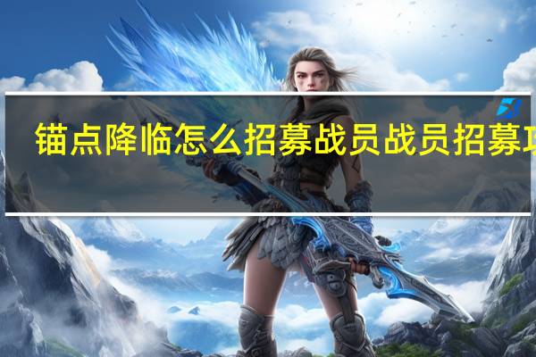 锚点降临怎么招募战员 战员招募攻略