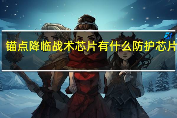 锚点降临战术芯片有什么 防护芯片一览