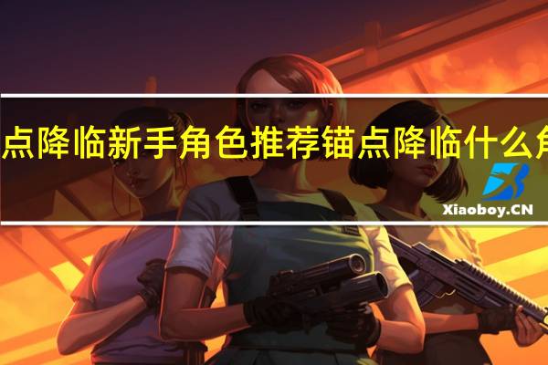 锚点降临新手角色推荐 锚点降临什么角色好用