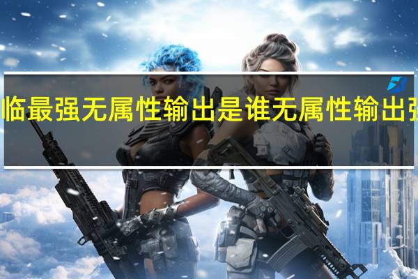 锚点降临最强无属性输出是谁 无属性输出强度排行一览