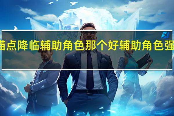 锚点降临辅助角色那个好 辅助角色强度排名
