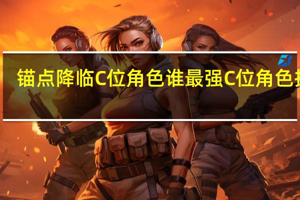 锚点降临C位角色谁最强 C位角色推荐