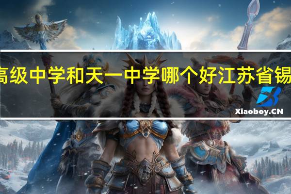 锡山高级中学和天一中学哪个好 江苏省锡山高级中学