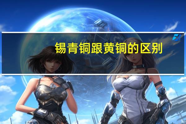 锡青铜跟黄铜的区别（锡青铜和黄铜的区别）