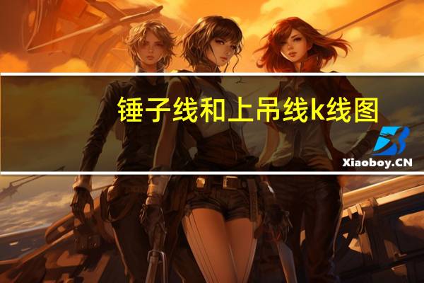 锤子线和上吊线k线图(锤子线和上吊线简介)