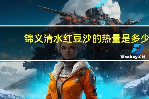 锦义清水红豆沙的热量是多少