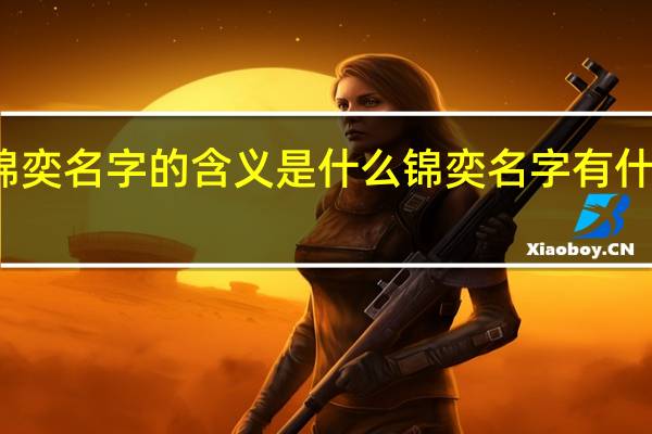 锦奕名字的含义是什么 锦奕名字有什么含义