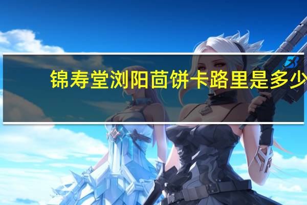 锦寿堂 浏阳茴饼卡路里是多少