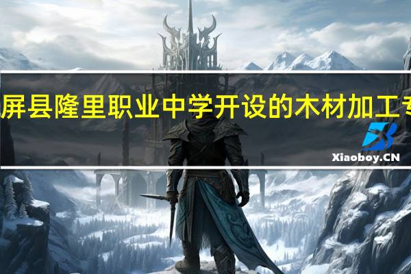 锦屏县隆里职业中学开设的木材加工专业好吗