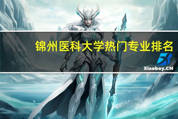 锦州医科大学热门专业排名