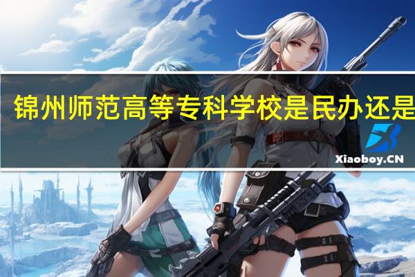锦州师范高等专科学校是民办还是公办