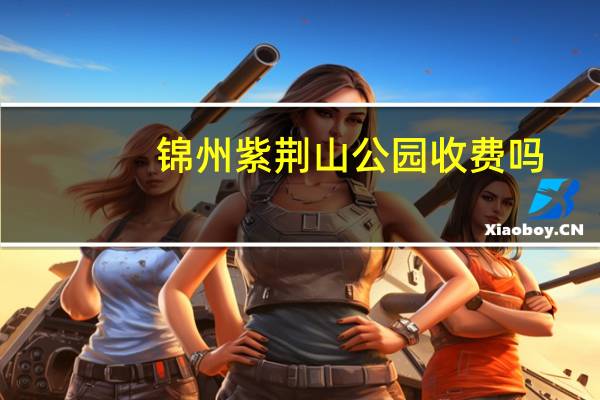 锦州紫荆山公园收费吗