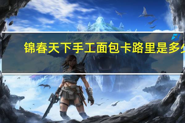 锦春天下 手工面包卡路里是多少