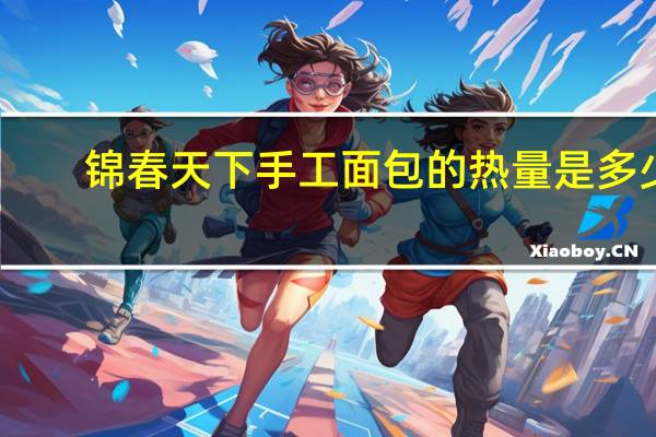 锦春天下 手工面包的热量是多少