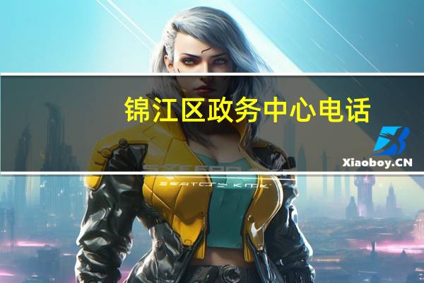 锦江区政务中心电话（锦江区政务中心）