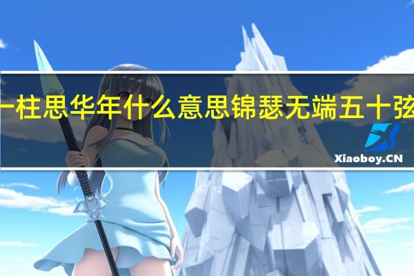 锦瑟无端50弦一弦一柱思华年什么意思 锦瑟无端五十弦一弦一柱思华年什么意思