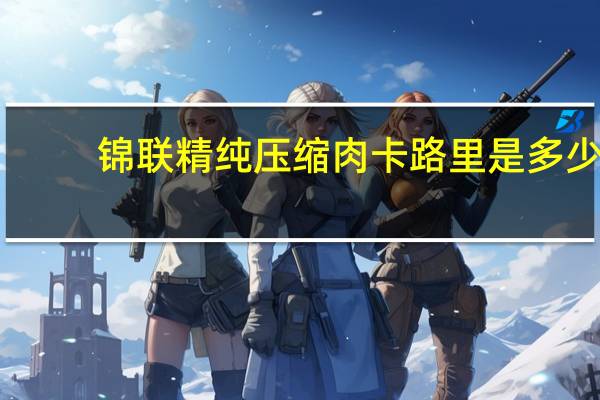 锦联 精纯压缩肉卡路里是多少
