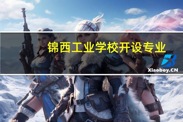 锦西工业学校开设专业