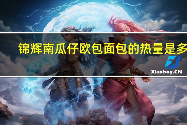 锦辉 南瓜仔欧包面包的热量是多少