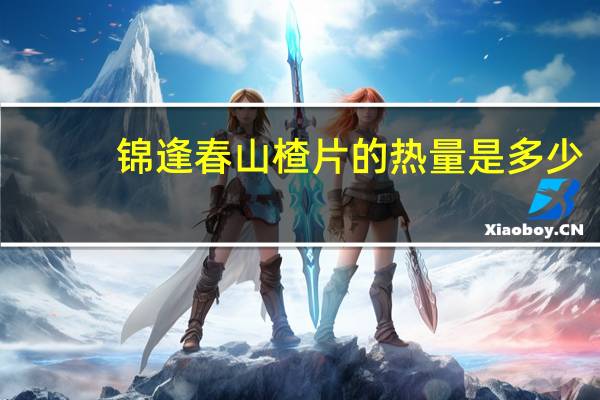 锦逢春 山楂片的热量是多少