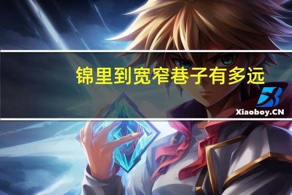 锦里到宽窄巷子有多远（锦里到宽窄巷子）