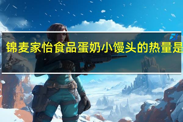 锦麦 家怡食品 蛋奶小馒头的热量是多少