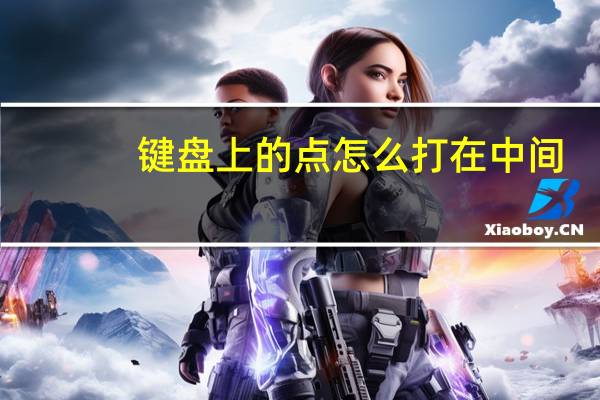 键盘上的点怎么打在中间（在中间的点怎么用键盘打出来）
