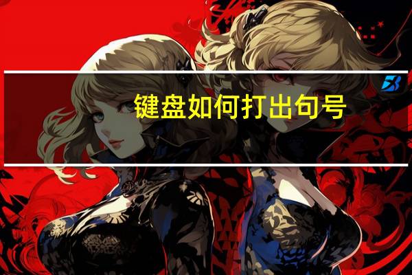 键盘如何打出句号（句号怎么用键盘打出来）