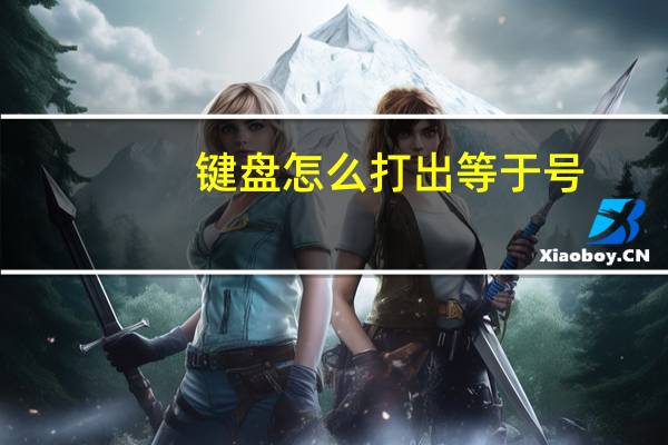 键盘怎么打出等于号（约等于号在键盘上怎么打）